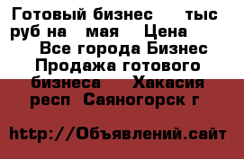 Готовый бизнес 200 тыс. руб на 9 мая. › Цена ­ 4 990 - Все города Бизнес » Продажа готового бизнеса   . Хакасия респ.,Саяногорск г.